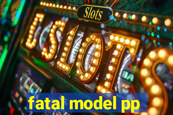 fatal model pp